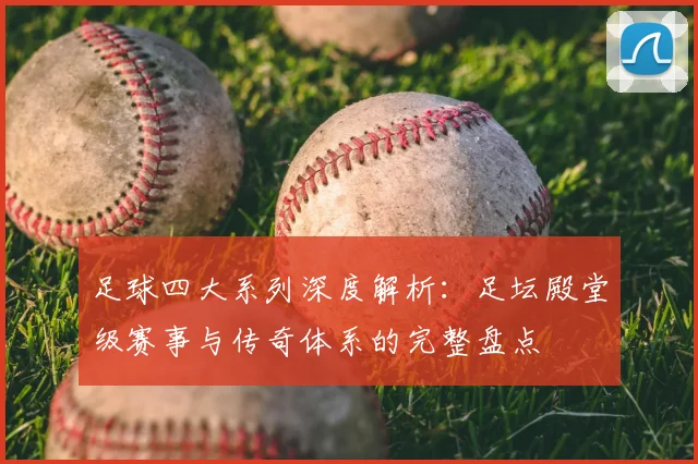 足球四大系列深度解析：足坛殿堂级赛事与传奇体系的完整盘点