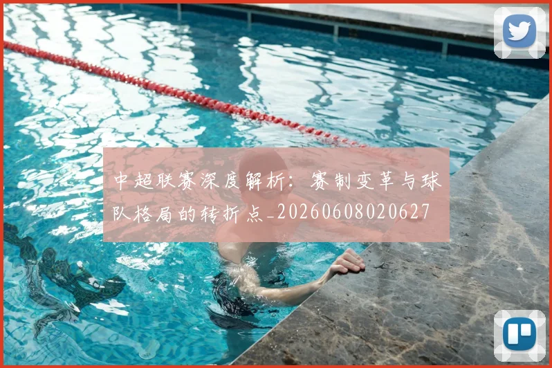 中超联赛深度解析：赛制变革与球队格局的转折点_20260608020627