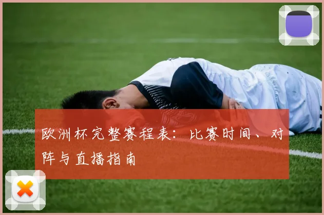 欧洲杯完整赛程表：比赛时间、对阵与直播指南