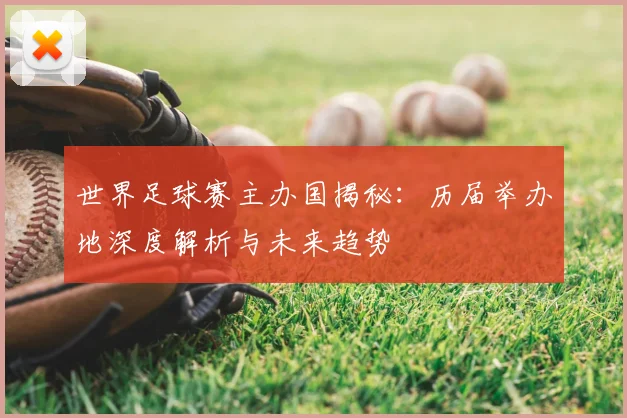 世界足球赛主办国揭秘：历届举办地深度解析与未来趋势