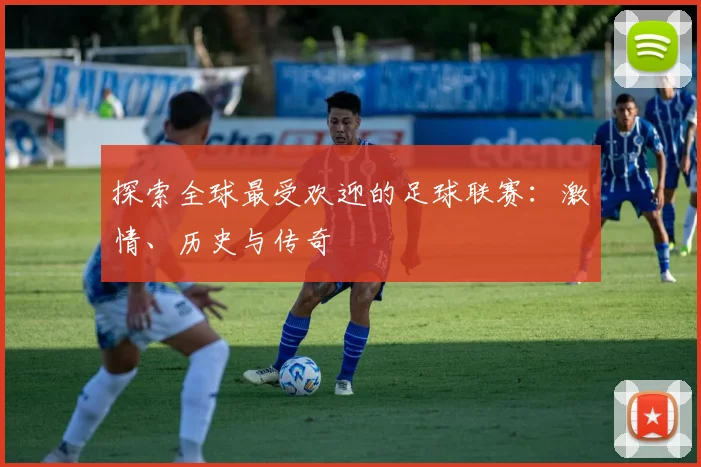 探索全球最受欢迎的足球联赛：激情、历史与传奇