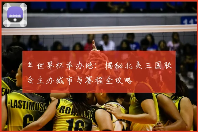 年世界杯举办地：揭秘北美三国联合主办城市与赛程全攻略