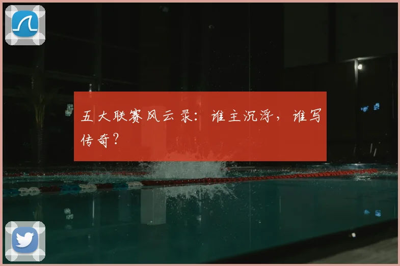 五大联赛风云录：谁主沉浮，谁写传奇？