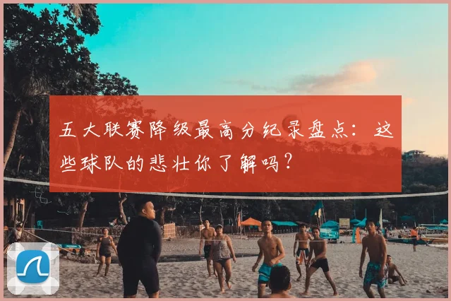 五大联赛降级最高分纪录盘点：这些球队的悲壮你了解吗？