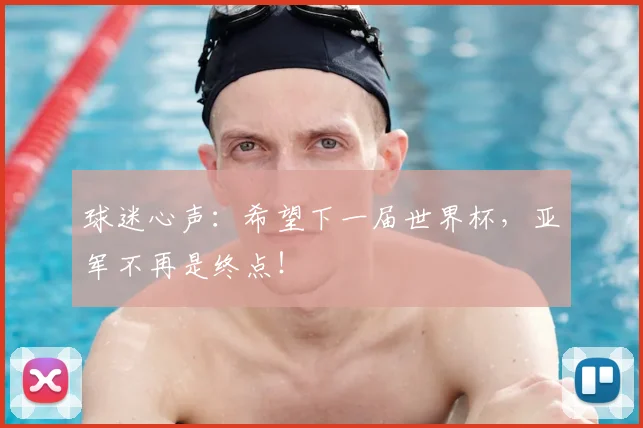 球迷心声：希望下一届世界杯，亚军不再是终点！