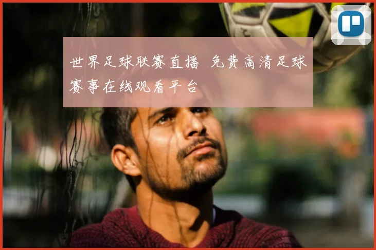 世界足球联赛直播 免费高清足球赛事在线观看平台