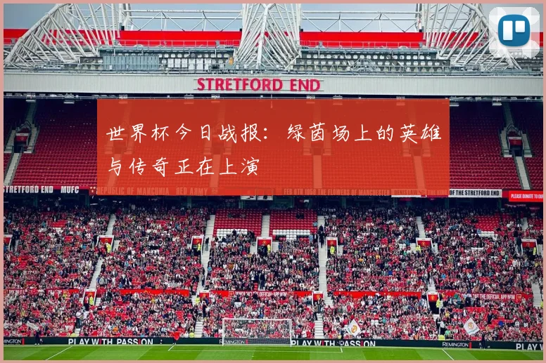 世界杯今日战报：绿茵场上的英雄与传奇正在上演